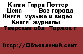 Книги Гарри Поттер › Цена ­ 60 - Все города Книги, музыка и видео » Книги, журналы   . Тверская обл.,Торжок г.